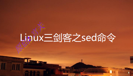 linux三剑客之sed命令