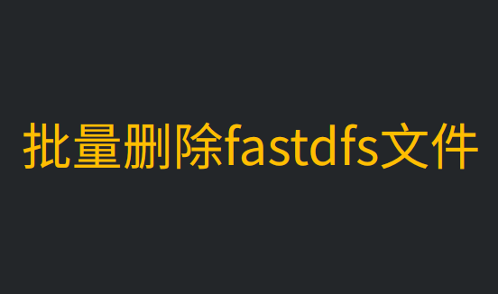golang批量删除fastdfs文件